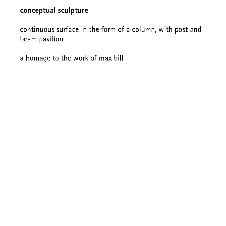 conceptual sculpture  continuous surface in the form of a column, with post and beam pavilion  a homage to the work of max bill