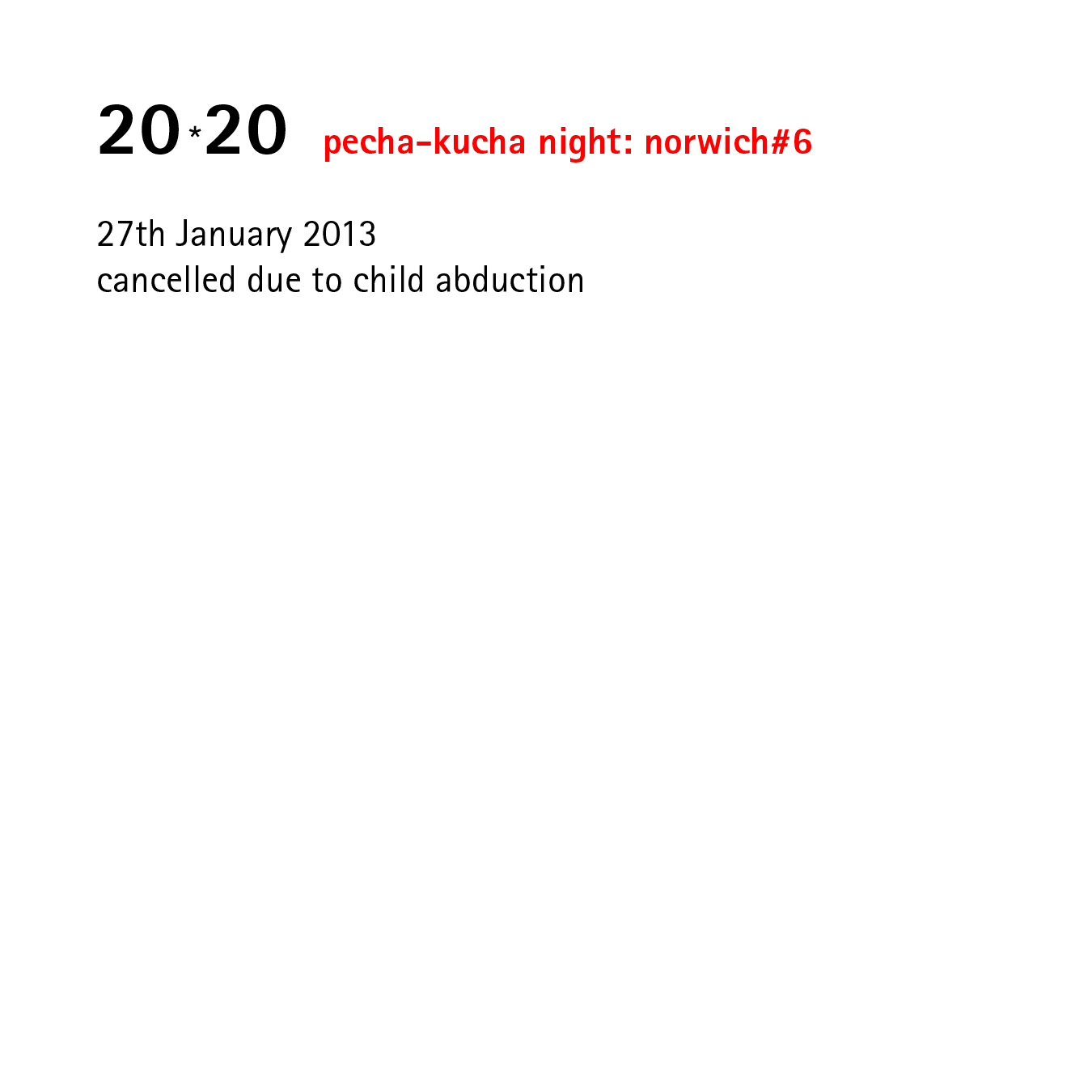 20*20   pecha-kucha night: norwich#6   27th January 2013 cancelled due to child abduction